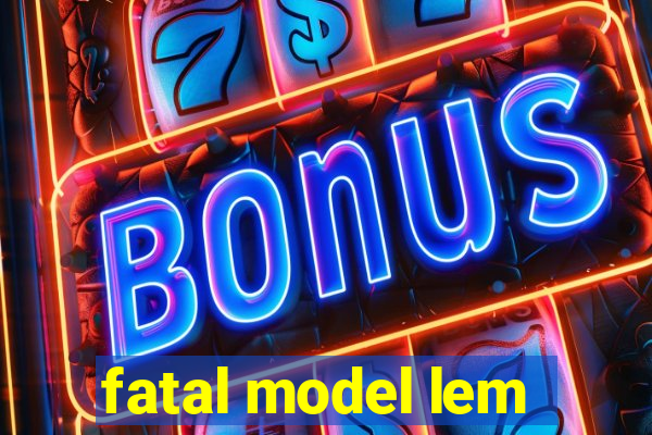 fatal model lem
